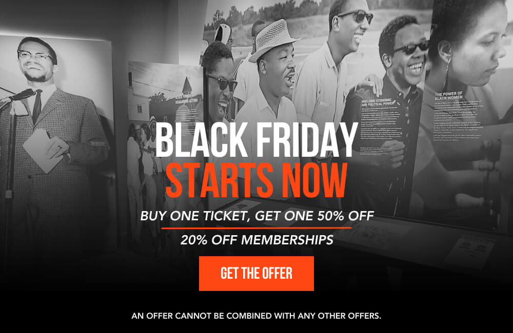 Black Friday Starts Now. Buy one ticket, get one 50% off. 20% off memberships. Get the offer.