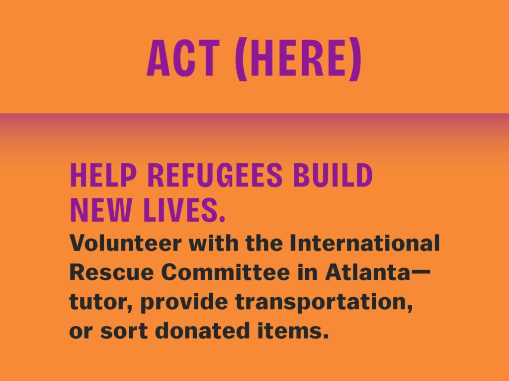 Orange graphic with purple and black text that reads: "ACT (HERE). Help refugees build new lives. Volunteer with the International Rescue Committee in Atlanta—tutor, provide transportation, or sort donated items."